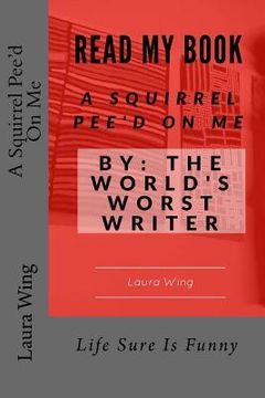 portada A Squirrel Pee'd On Me: By: The World's Worst Writer (en Inglés)