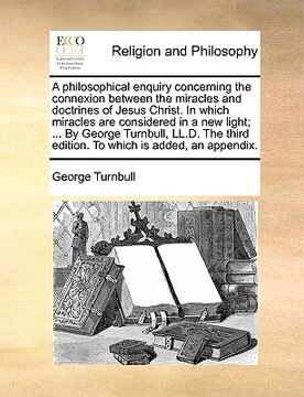 portada a philosophical enquiry concerning the connexion between the miracles and doctrines of jesus christ. in which miracles are considered in a new light (en Inglés)