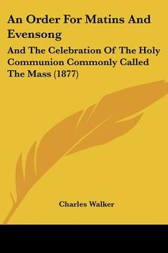 portada an order for matins and evensong: and the celebration of the holy communion commonly called the mass (1877) (in English)