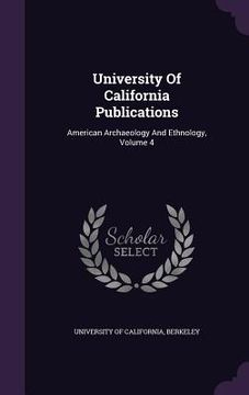 portada University Of California Publications: American Archaeology And Ethnology, Volume 4 (en Inglés)