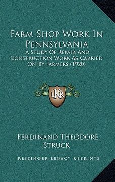 portada farm shop work in pennsylvania: a study of repair and construction work as carried on by farmers (1920) (in English)