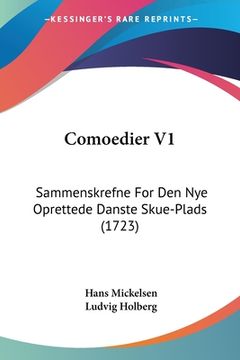 portada Comoedier V1: Sammenskrefne For Den Nye Oprettede Danste Skue-Plads (1723) (en Danés)