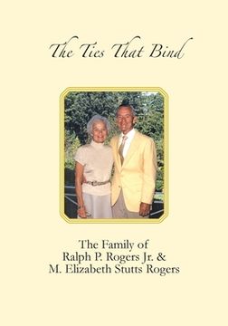portada The Ties that Bind: The Family of Ralph P. Rogers Jr. & M. Elizabeth Stutts Rogers (en Inglés)