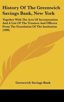 portada history of the greenwich savings bank, new york: together with the acts of incorporation and a list of the trustees and officers from the foundation o (in English)