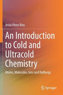 portada An Introduction to Cold and Ultracold Chemistry: Atoms, Molecules, Ions and Rydbergs (in English)