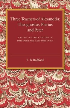 portada Three Teachers of Alexandria: Theognostus, Pierus and Peter: A Study in the Early History of Origenism and Anti-Origenism (en Inglés)
