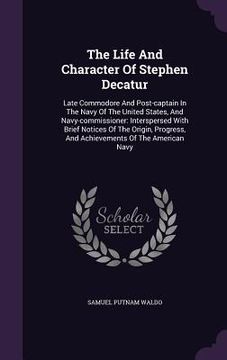 portada The Life And Character Of Stephen Decatur: Late Commodore And Post-captain In The Navy Of The United States, And Navy-commissioner: Interspersed With