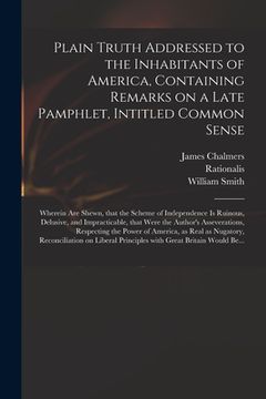 portada Plain Truth Addressed to the Inhabitants of America, Containing Remarks on a Late Pamphlet, Intitled Common Sense: Wherein Are Shewn, That the Scheme (en Inglés)