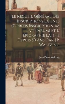 portada Le Recueil Général Des Inscriptions Latines (Corpus Inscriptionum Latinarum) Et L' Épigraphie Latine Depuis 50 Ans, Par J.P. Waltzing (en Francés)