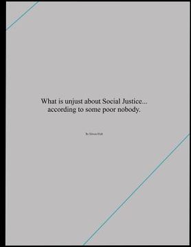 portada What is unjust about Social Justice... according to some poor nobody. (in English)