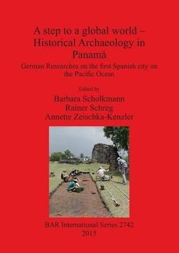 portada A step to a global world - Historical Archaeology in Panamá: German Researches on the first Spanish city on the Pacific Ocean (BAR International Series)