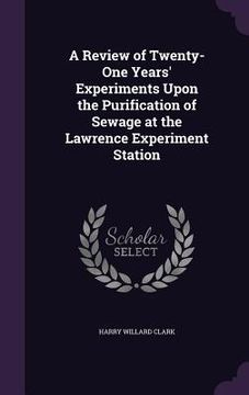 portada A Review of Twenty-One Years' Experiments Upon the Purification of Sewage at the Lawrence Experiment Station