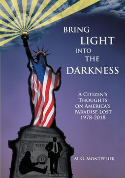portada Bring Light Into The Darkness: A Citizen's Thoughts On America's Paradise Lost, 1978-2018 (en Inglés)