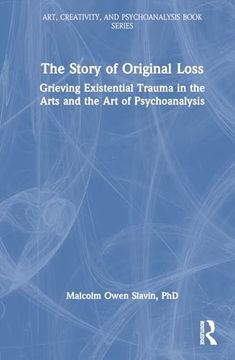 portada The Story of Original Loss: Grieving Existential Trauma in the Arts and the art of Psychoanalysis (Art, Creativity, and Psychoanalysis Book Series)