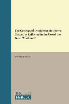 portada The Concept of Disciple in Matthew's Gospel, as Reflected in the Use of the Term "Mathetes" (en Inglés)