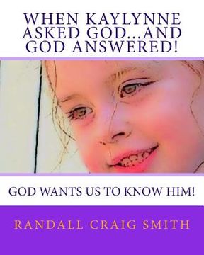portada When Kaylynne asked God...and God answered!: God wants us to know Him! (en Inglés)