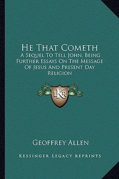 portada he that cometh: a sequel to tell john, being further essays on the message of jesus and present day religion (en Inglés)