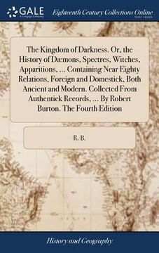 portada The Kingdom of Darkness. Or, the History of Dæmons, Spectres, Witches, Apparitions, ... Containing Near Eighty Relations, Foreign and Domestick, Both (en Inglés)