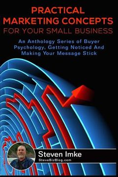 portada Practical Marketing Concepts For Your Small Business: An Anthology Series of Buyer Psychology, Getting Noticed, and Making Your Business Stick (en Inglés)