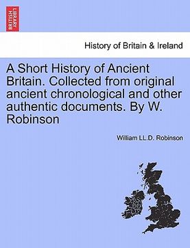 portada a short history of ancient britain. collected from original ancient chronological and other authentic documents. by w. robinson