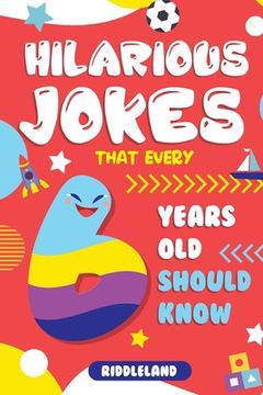 portada Hilarious Jokes That Every 6 Year Old Should Know: Over 300 jokes from Puns to Knock-knocks, tongue twisters and silly scenarios! (en Inglés)