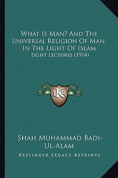 portada what is man? and the universal religion of man, in the light of islam: eight lectures (1914) (en Inglés)