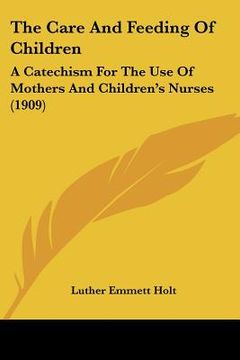 portada the care and feeding of children: a catechism for the use of mothers and children's nurses (1909) (in English)