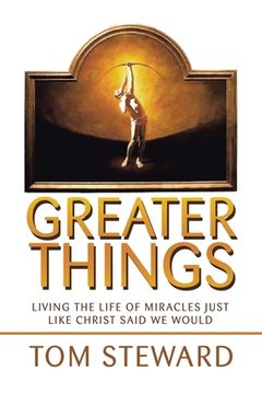 portada Greater Things: Living the Life of Miracles Just Like Christ Said We Would (en Inglés)