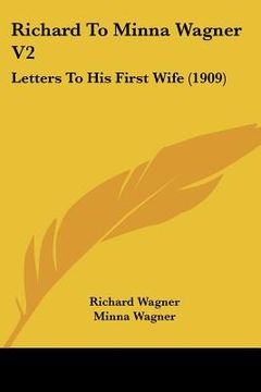 portada richard to minna wagner v2: letters to his first wife (1909) (en Inglés)