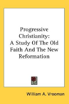 portada progressive christianity: a study of the old faith and the new reformation (en Inglés)