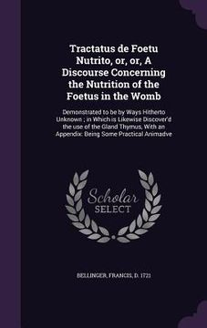 portada Tractatus de Foetu Nutrito, or, or, A Discourse Concerning the Nutrition of the Foetus in the Womb: Demonstrated to be by Ways Hitherto Unknown; in Wh (en Inglés)
