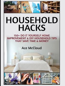 portada Household Hacks: 150+ Do It Yourself Home Improvement & DIY Household Tips That Save Time & Money (Household DIY Home Improvement Cleaning Organizing)