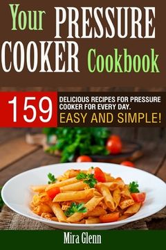 portada Your Pressure Cooker Cookbook: 159 Delicious Recipes for Pressure Cooker for Every Day. Easy and Simple! (en Inglés)