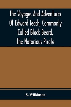 portada The Voyages And Adventures Of Edward Teach, Commonly Called Black Beard, The Notorious Pirate: With An Account Of The Origin And Progress Of The Roman (en Inglés)