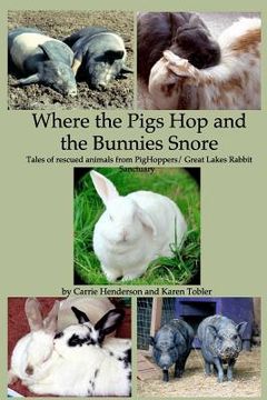 portada Where the Pigs Hop and the Bunnies Snore: Tales of rescued animals from PigHoppers/Great Lakes Rabbit Sanctuary