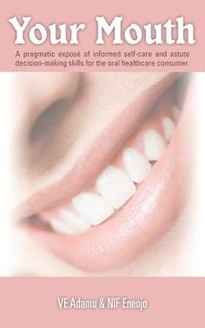 portada your mouth: a pragmatic expos of informed self-care & astute decision-making skills for the oral healthcare consumer (en Inglés)