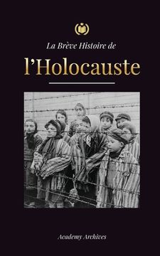 portada La Brève Histoire de l'Holocauste: La montée de l'antisémitisme en Allemagne nazie, Auschwitz et le génocide d'Hitler sur le peuple juif alimenté par 