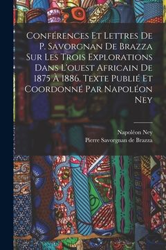 portada Conférences et lettres de P. Savorgnan de Brazza sur les trois explorations dans l'ouest africain de 1875 à 1886. Texte publié et coordonné par Napolé (en Francés)