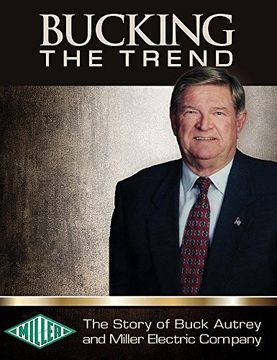 portada Bucking the Trend: The Story of Buck Autrey and Miller Electric Company