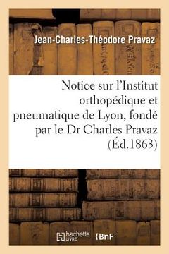 portada Notice Sur l'Institut Orthopédique Et Pneumatique de Lyon, Fondé Par Le Dr Charles Pravaz (in French)