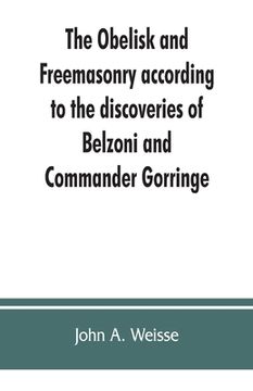 portada The obelisk and Freemasonry according to the discoveries of Belzoni and Commander Gorringe: also, Egyptian symbols compared with those discovered in A (in English)