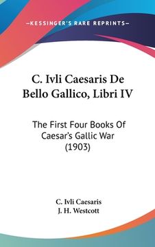 portada C. Ivli Caesaris De Bello Gallico, Libri IV: The First Four Books Of Caesar's Gallic War (1903) (en Latin)