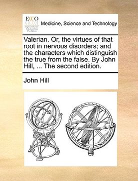 portada valerian. or, the virtues of that root in nervous disorders; and the characters which distinguish the true from the false. by john hill, ... the secon (en Inglés)