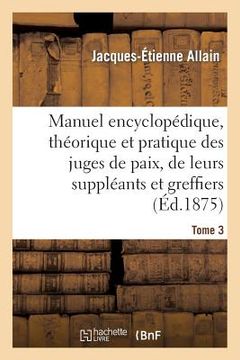 portada Manuel Encyclopédique, Théorique Et Pratique Des Juges de Paix, de Leurs Suppléants Tome 3 (en Francés)
