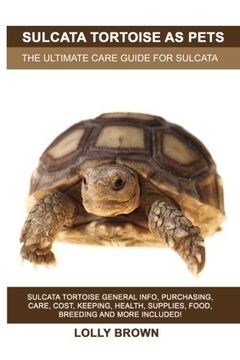 portada Sulcata Tortoise as Pets: Sulcata Tortoise General Info, Purchasing, Care, Cost, Keeping, Health, Supplies, Food, Breeding and More Included! The Ultimate Care Guide for Sulcata Tortoise (en Inglés)