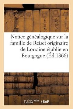 portada Notice Généalogique Sur La Famille de Reiset Originaire de Lorraine Établie En Bourgogne Au: Commencement Du Xve Siècle, Et En 1470, Dans Le Comté de 