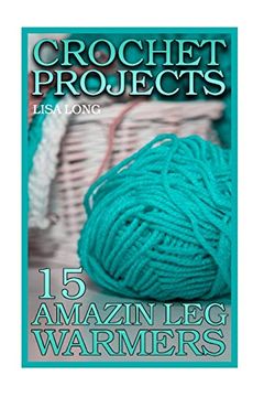 portada Crochet Projects: 15 Amazing leg Warmers: (Crochet Patterns, Crochet Stitches) (Crochet Book) (en Inglés)