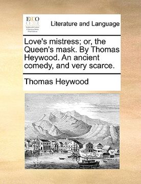 portada love's mistress; or, the queen's mask. by thomas heywood. an ancient comedy, and very scarce. (in English)
