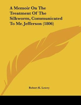 portada a memoir on the treatment of the silkworm, communicated to mr. jefferson (1806) (en Inglés)