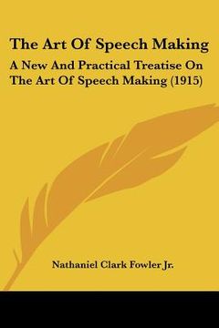 portada the art of speech making: a new and practical treatise on the art of speech making (1915) (in English)